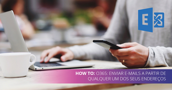 How To: O365: Enviar e-mails a partir de qualquer um dos seus endereços secundários
